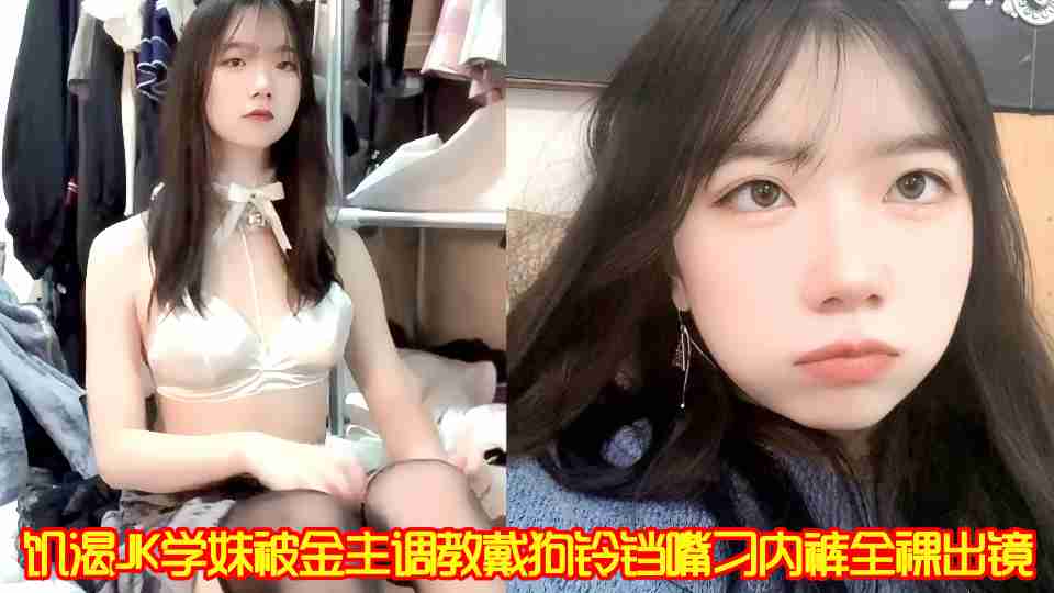 饥渴JK学妹被金主调教戴狗铃铛嘴刁内裤全裸出镜